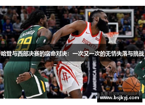 哈登与西部决赛的宿命对决：一次又一次的无情失落与挑战