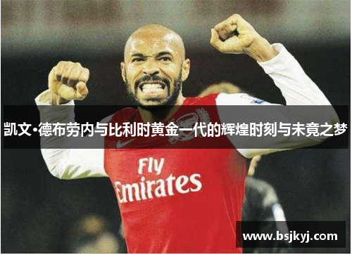 凯文·德布劳内与比利时黄金一代的辉煌时刻与未竟之梦