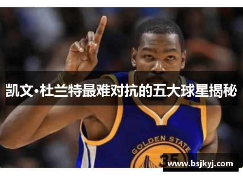 凯文·杜兰特最难对抗的五大球星揭秘