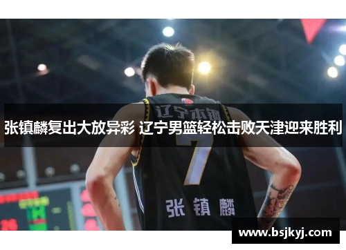 张镇麟复出大放异彩 辽宁男篮轻松击败天津迎来胜利