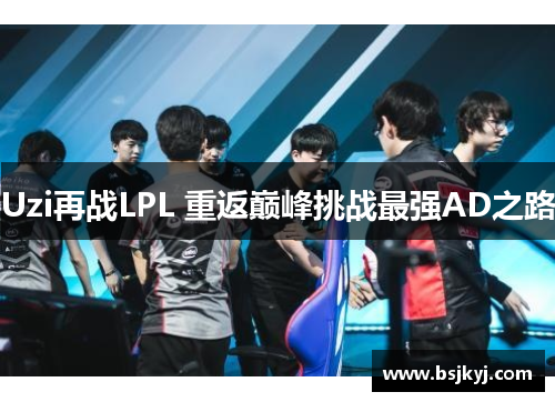 Uzi再战LPL 重返巅峰挑战最强AD之路