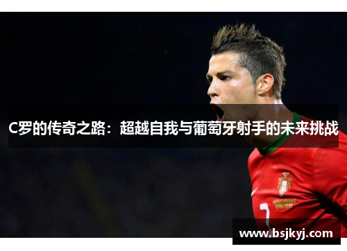 C罗的传奇之路：超越自我与葡萄牙射手的未来挑战