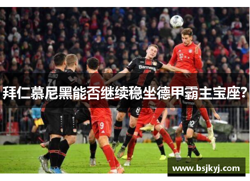 拜仁慕尼黑能否继续稳坐德甲霸主宝座？