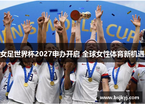女足世界杯2027申办开启 全球女性体育新机遇