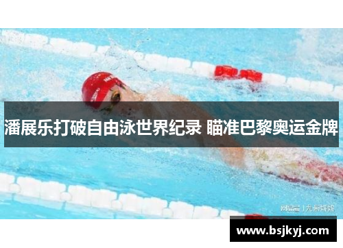 潘展乐打破自由泳世界纪录 瞄准巴黎奥运金牌