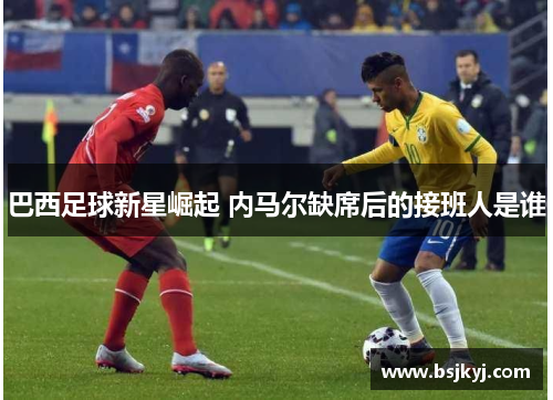 巴西足球新星崛起 内马尔缺席后的接班人是谁