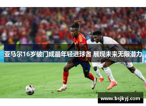 亚马尔16岁破门成最年轻进球者 展现未来无限潜力