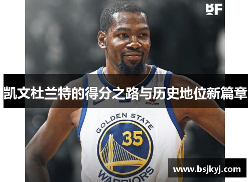 凯文杜兰特的得分之路与历史地位新篇章