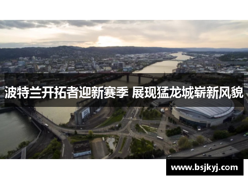 波特兰开拓者迎新赛季 展现猛龙城崭新风貌