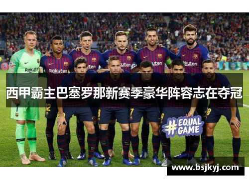西甲霸主巴塞罗那新赛季豪华阵容志在夺冠