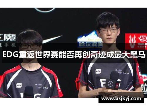 EDG重返世界赛能否再创奇迹成最大黑马