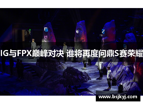 IG与FPX巅峰对决 谁将再度问鼎S赛荣耀