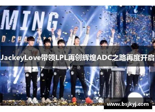 JackeyLove带领LPL再创辉煌ADC之路再度开启