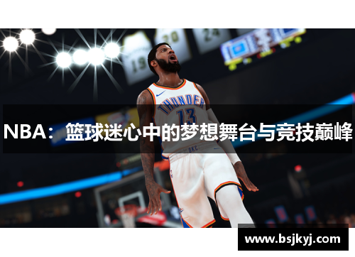 NBA：篮球迷心中的梦想舞台与竞技巅峰
