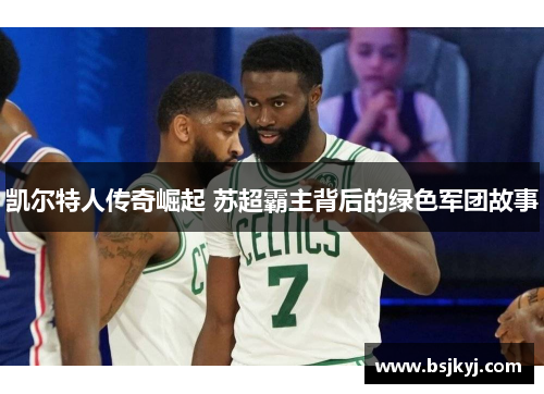 凯尔特人传奇崛起 苏超霸主背后的绿色军团故事