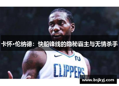 卡怀·伦纳德：快船锋线的隐秘霸主与无情杀手