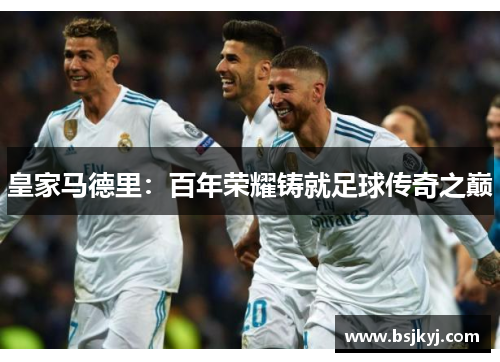 皇家马德里：百年荣耀铸就足球传奇之巅