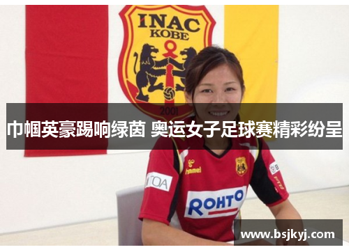 巾帼英豪踢响绿茵 奥运女子足球赛精彩纷呈