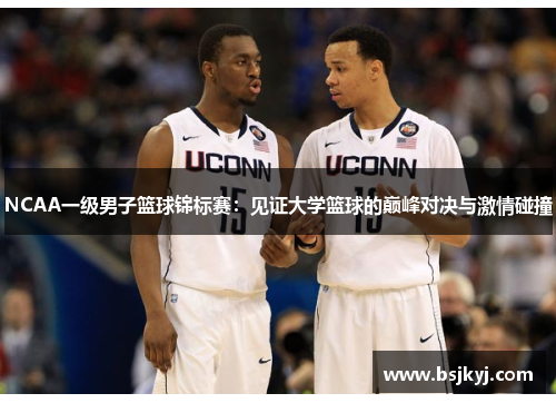 NCAA一级男子篮球锦标赛：见证大学篮球的巅峰对决与激情碰撞