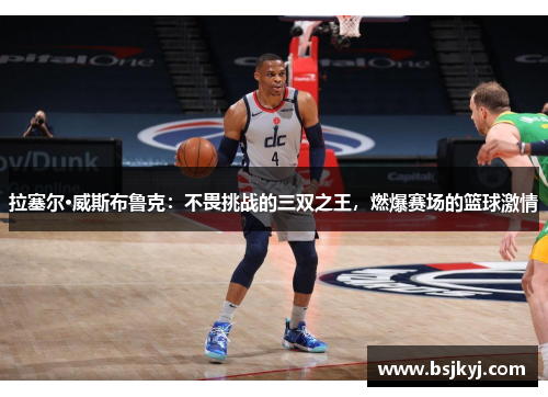 拉塞尔·威斯布鲁克：不畏挑战的三双之王，燃爆赛场的篮球激情