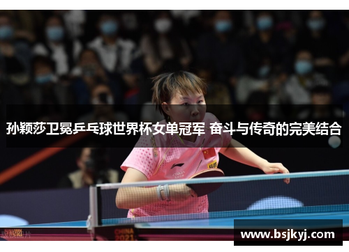 孙颖莎卫冕乒乓球世界杯女单冠军 奋斗与传奇的完美结合