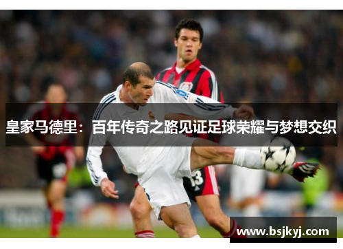 皇家马德里：百年传奇之路见证足球荣耀与梦想交织