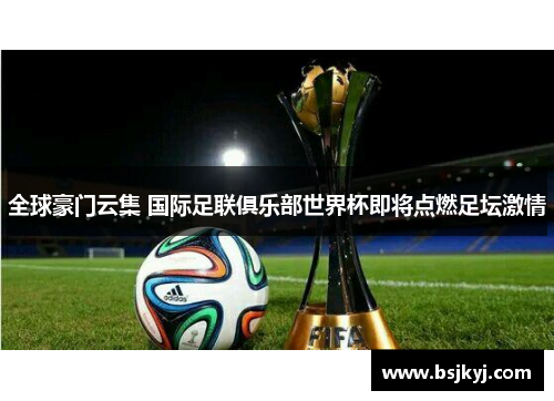 全球豪门云集 国际足联俱乐部世界杯即将点燃足坛激情