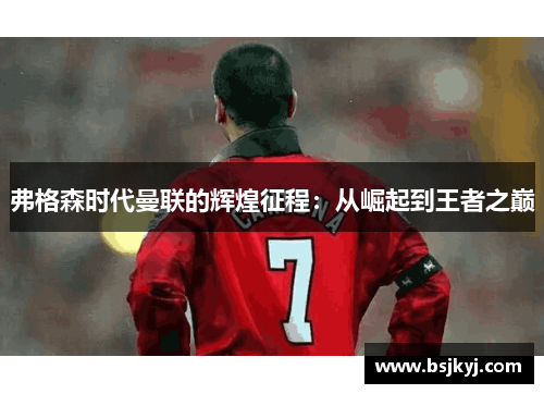 弗格森时代曼联的辉煌征程：从崛起到王者之巅