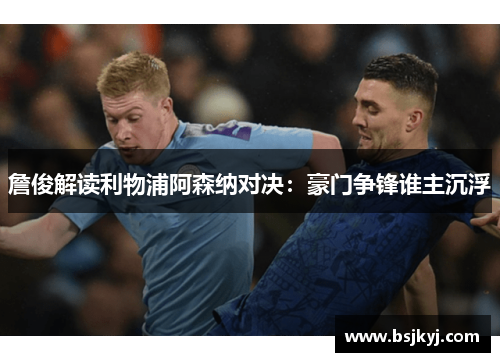詹俊解读利物浦阿森纳对决：豪门争锋谁主沉浮