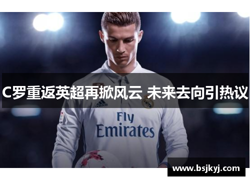 C罗重返英超再掀风云 未来去向引热议