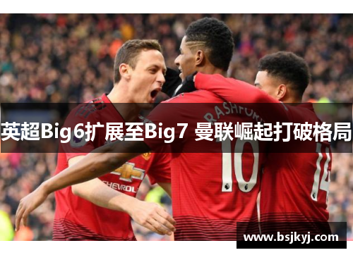英超Big6扩展至Big7 曼联崛起打破格局