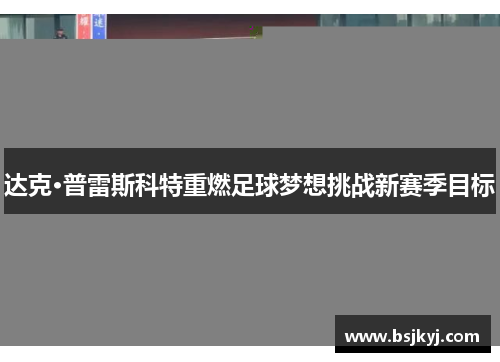 达克·普雷斯科特重燃足球梦想挑战新赛季目标