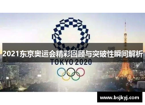 2021东京奥运会精彩回顾与突破性瞬间解析