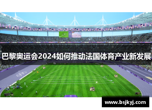 巴黎奥运会2024如何推动法国体育产业新发展