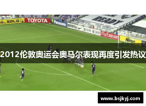 2012伦敦奥运会奥马尔表现再度引发热议