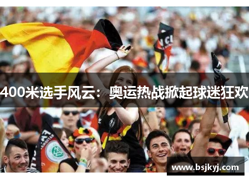 400米选手风云：奥运热战掀起球迷狂欢